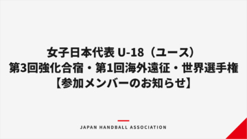 【ハンドボール】女子日本代表 U-18（ユース）第3回強化合宿・第1回海外遠征・世界選手権 参加メンバーのお知らせ
