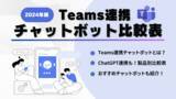 「2024年版 Teams連携チャットボット比較表を公開！ChatGPT連携など機能が一目でわかる早見表も！」の画像1