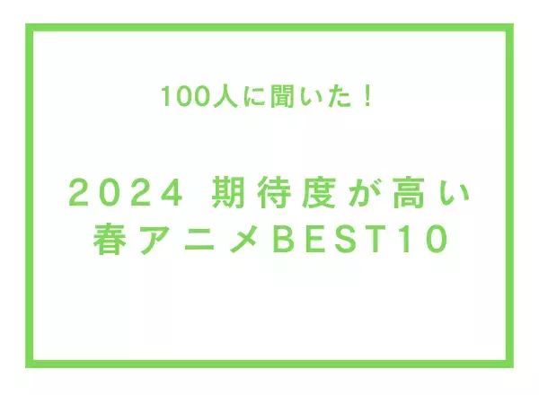 2024期待度が高い春アニメBEST10【100人へのアンケート調査】