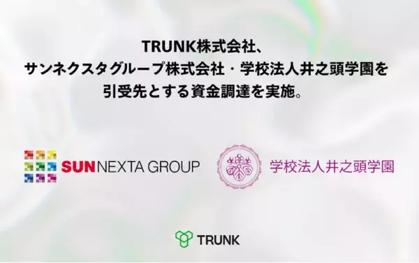 TRUNK株式会社が、サンネクスタグループ株式会社、学校法人井之頭学園を引受先とする資金調達を実施。