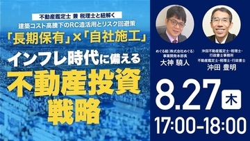 8月27日（木）17時よりオンライン開催！コスト高騰を乗り越える「長期保有型」不動産投資戦略とは？建設会社選定の失敗事例と対策