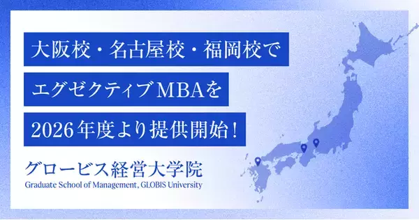 グロービス経営大学院、2026年度よりエグゼクティブMBAを大阪校・名古屋校・福岡校で提供開始！ 経営者教育を日本の各主要都市で加速