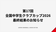 【ハンドボール】第17回全国中学生ハンドボールクラブカップ2026 最終結果