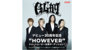 日本を代表するロックバンドと初コラボイベント、開催決定！『GLAY デビュー30周年記念”HOWEVER”ショートムービー出演オーディション！』