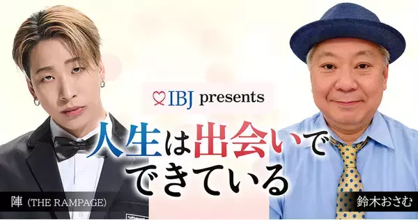 鈴木おさむ×陣（THE RAMPAGE）がお届けするTOKYO MX初ポッドキャストレギュラー番組『IBJ presents 人生は出会いでできている』配信開始！