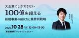 「無料ウェビナー「大企業にしかできない100億を超える新規事業の創り方と業界別戦略」を再開催」の画像1