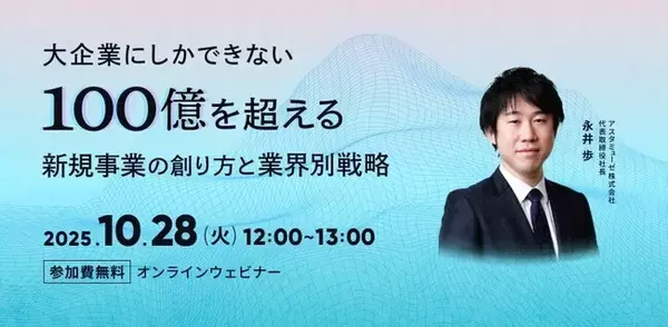 無料ウェビナー「大企業にしかできない100億を超える新規事業の創り方と業界別戦略」を再開催