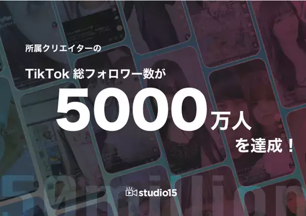 studio15所属クリエイター160名のTikTok総フォロワー数が5000万人を突破！