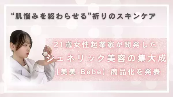 “肌悩みを終わらせる”祈りのスキンケア、始動。21歳女性起業家が開発したジェネリック美容の集大成【美美 Bebe】商品化を発表