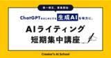 「日本初・最先端の生成AIを学ぶクリエイター向けオンラインスクール「Creator’s AI School」が、「AIライティング短期集中講座」第1期生の募集を開始。」の画像1