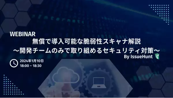 バグバウンティ・プラットフォームや、プロダクトセキュリティ支援サービスを提供するIssueHunt株式会社が「無償で導入可能な脆弱性スキャナ解説」ウェビナーの開催を決定