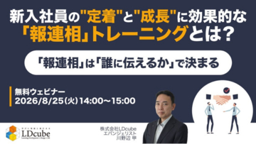 「新入社員の"定着"と"成長"に効果的な「報連相」トレーニングとは？ ～「報連相」は「誰に伝えるか」で決まる～」ウェビナーを開催（8月25日14:00~15:00）株式会社LDcube