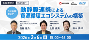 【製造業界向け】「動静脈連携による資源循環エコシステムの構築」Webセミナーを2/6(金)に開催
