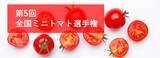 「第5回全国ミニトマト選手権を4月22日に東京・大阪2会場で同日開催！」の画像1