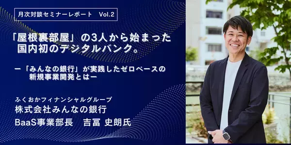 MSOL、好評の月次対談セミナーレポート【無料公開】　　　　　「屋根裏部屋』の3人から始まった国内初のデジタルバンク　　　　『みんなの銀行」が実践したゼロベースの新規事業開発とは」