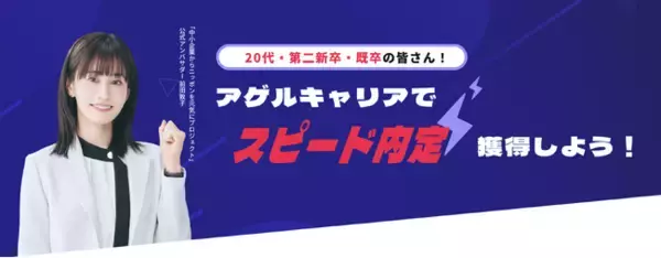 【登録者45,000人突破！】「早く、そしてミスマッチなく」転職したい20代・第二新卒を徹底サポート！最短内定1週間を実現する転職エージェント「アゲルキャリア」
