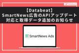 「【Databeat】SmartNews広告のAPIアップデート対応と取得データ追加のお知らせ」の画像1