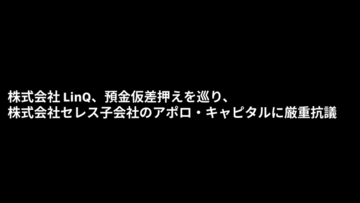 LinQ、預金仮差押えを巡り、株式会社セレス子会社のアポロ・キャピタルに対して法的手続で争う意向を表明