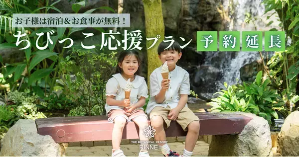 〈子育て家族から大好評！幼児1名あたり最大約2万3,000円おトク！未就学児は宿泊も食事もまるごと無料〉日本初の“泊まれる植物園”林音、「ちびっこ応援プラン」を延長販売6/1(月)～7/17(金)
