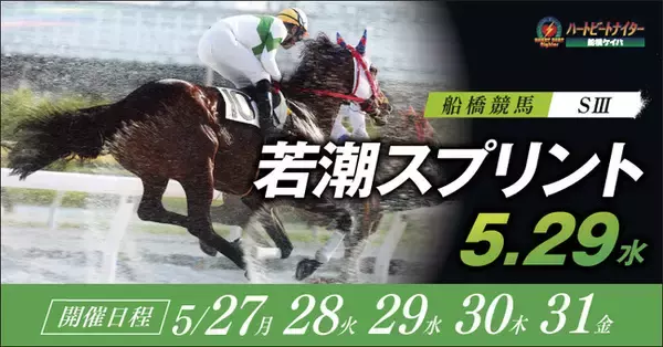 船橋ケイバ 第３回開催〔５月２７日（月）～５月３１日（金）〕第３回は「若潮スプリント (ＳIII）」〔５月２9日（水）〕が開催！