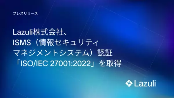 Lazuli株式会社、ISMS（情報セキュリティマネジメントシステム）認証「ISO/IEC 27001:2022」を取得