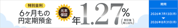 【急遽開催決定！】６ヶ月もの円定期預金金利が年1.27％（税引後 年1.01％）夏のボーナスキャンペーン第２弾