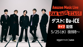 Twitch上のAmazon Music Japanチャンネルにて「Amazon Music Live: FAN MADE STAGE（ゲスト：Da-iCE）」を5月25日（水）夜8時より生配信