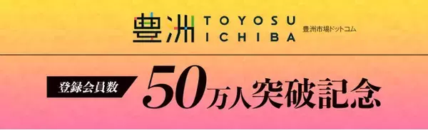 豊洲市場ドットコムの登録会員数が50万人を突破！20年の歴史が育んだ信頼にお応えする特別な企画をご案内します