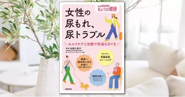 諦めないで！ あなたに合った方法で「尿もれの悩み」を改善！ 『別冊ＮＨＫきょうの健康　女性の尿もれ、尿トラブル　～セルフケアと治療で快適な日々を』が10/18発売