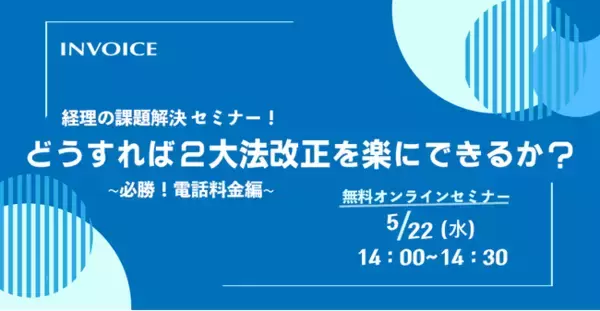 【2024年5月22日(水) - インボイス制度・電子帳簿保存法 対策ウェビナー開催のお知らせ - 】