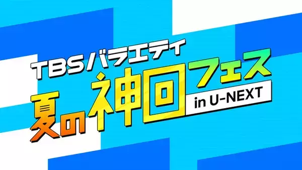 TBS×U-NEXT豪華プレゼントキャンペーン！TBSバラエティ夏の神回フェス in U-NEXT を“開催”決定！