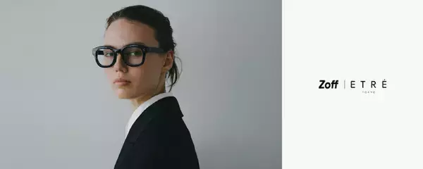 「Zoff」とアパレルブランド「ETRE TOKYO」が初コラボレーション　アイウェアコレクション「Zoff｜ETRE TOKYO」が登場