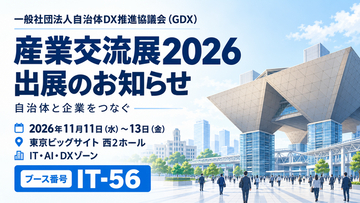 一般社団法人自治体DX推進協議会（GDX）、「産業交流展2026」に出展　～11月11日（水）～13日（金）、東京ビッグサイト西2ホール「IT-56」にて、自治体と企業をつなぐ取り組みをご紹介～