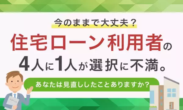 「今のままで大丈夫？」住宅ローン利用者の4人に1人が選択に不満。あなたは見直ししたことありますか？