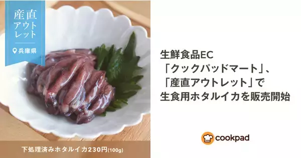 生鮮食品EC「クックパッドマート」、新プロジェクト「産直アウトレット」で食品ロスの危機にある生食用ホタルイカを230円/100gで販売
