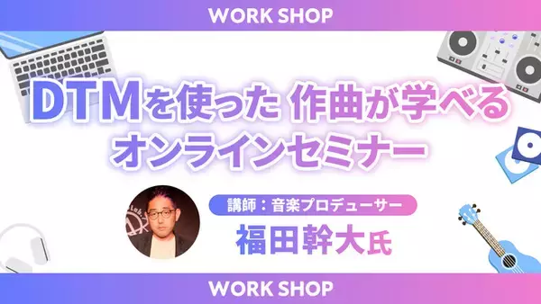 DTMを使った作曲が学べるオンラインセミナーをMusic Planet（ミュージックプラネット）が開催！