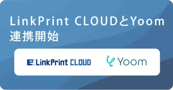 クラウド帳票サービス「LinkPrint CLOUD」、ハイパーオートメーションツール「Yoom」とAPI連携を開始