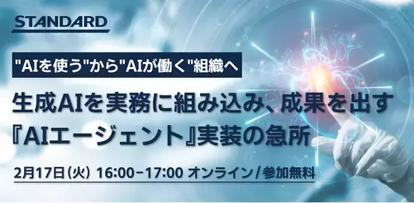 STANDARD｜ウェビナー『“AIを使う”から”AIが働く”組織へ ～生成AIを実務に組み込み、成果を出す「AIエージェント」実装の急所～』を開催【2月17日(火) 16:00-17:00】