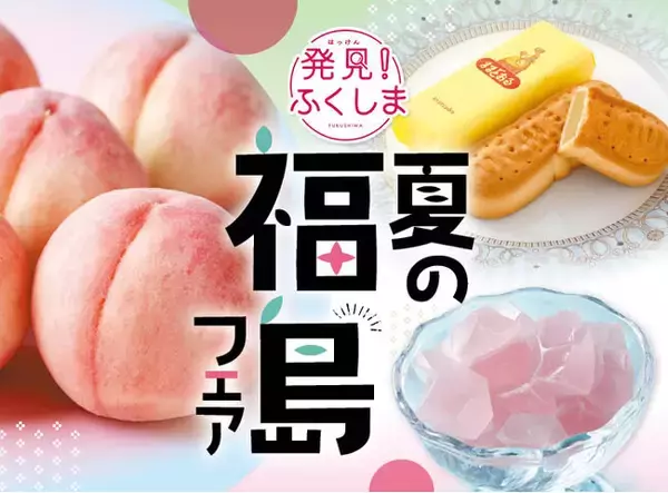 「発見！ふくしま」とタイアップ！福島県のとっておき！が大集合「夏の福島フェア」