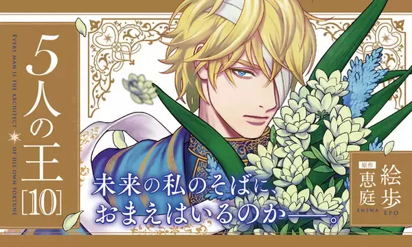 壮大なスケールで描く、BL長編ファンタジーシリーズ累計75万部！ 激動の第10巻!!「5人の王 10」(著：絵歩・原作：恵庭)紙書籍＆電子書籍にて大好評発売中！