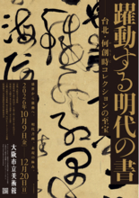 特別展「躍動する明代の書―台北・何創時コレクションの至宝」8月6日（木）午前10時より、前売券 販売開始！～前売よりもお得な「先行ペア割チケット」も発売～