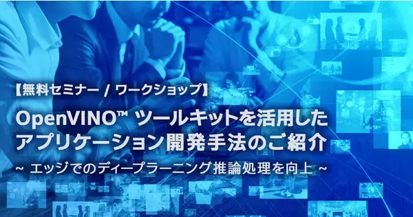 エクセルソフトは、3 月 15 日 (火) にエッジでのディープラーニング推論処理の最適化について学べる 『OpenVINO(TM) ツールキット・トレーニング』 を開催