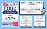 「人手不足と膨大な事務作業の「二重苦」に向き合う福祉・介護現場のためのDX実践書『福祉の仕事のDX化　成功のヒミツ』を発売」の画像1