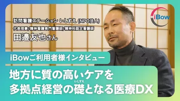 【いしずえ田邉様インタビュー】「利益より公益」過疎地に訪問看護を届けるNPO経営者が語る、9事業所を一元管理するiBow。1訪問100円は高いのか安いのか
