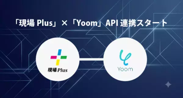 住宅会社向け施工管理アプリ「現場Plus」、ハイパーオートメーションツール「Yoom」とAPI連携を開始