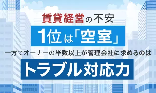 「賃貸経営の不安、1位は「空室」。一方でオーナーの半数以上が管理会社に求めるのは“トラブル対応力”」の画像