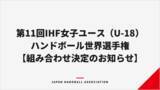 「【ハンドボール】第11回IHF女子ユース（U-18）ハンドボール世界選手権 組み合わせ決定のお知らせ」の画像1