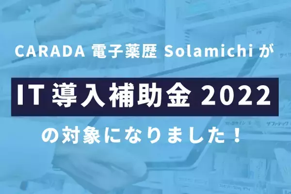 『CARADA 電子薬歴 Solamichi』が「IT導入補助金2022」の対象に！