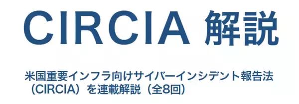 米国のサイバーセキュリティ規制「CIRCIA」を解説―重要インフラ72時間報告義務の全体像を整理。