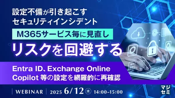 『設定不備が引き起こすセキュリティインシデント、M365サービス毎に見直しリスクを回避する』というテーマのウェビナーを開催